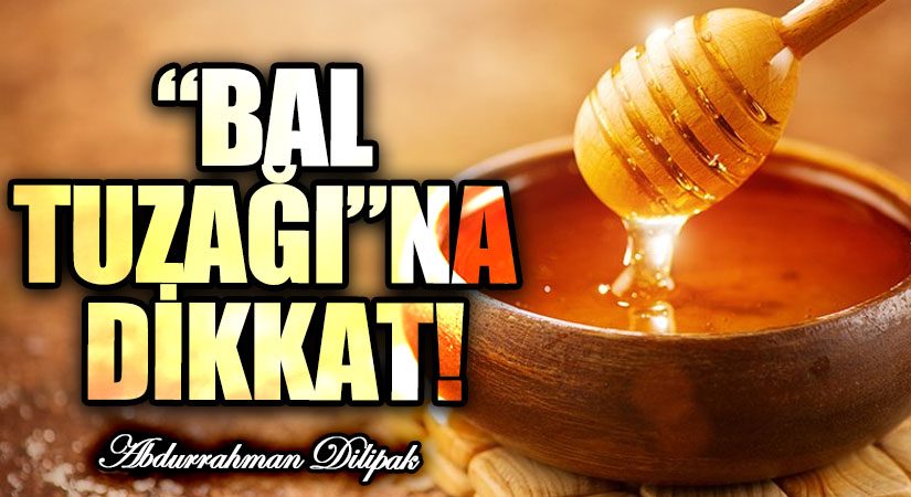 “BAL TUZAĞI”NA DİKKAT!  