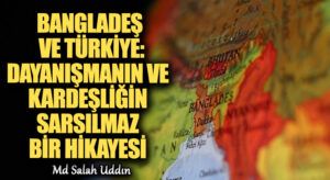 Bangladeş ve Türkiye: Dayanışmanın ve Kardeşliğin Sarsılmaz Bir Hikayesi
