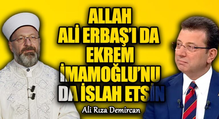 ALLAH ALİ ERBAŞ’I DA EKREM İMAMOĞLU’NU DA İSLAH ETSİN