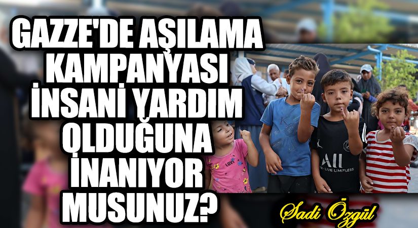 Gazze’de Aşılama Kampanyası İnsani Yardım Olduğuna İnanıyor musunuz?