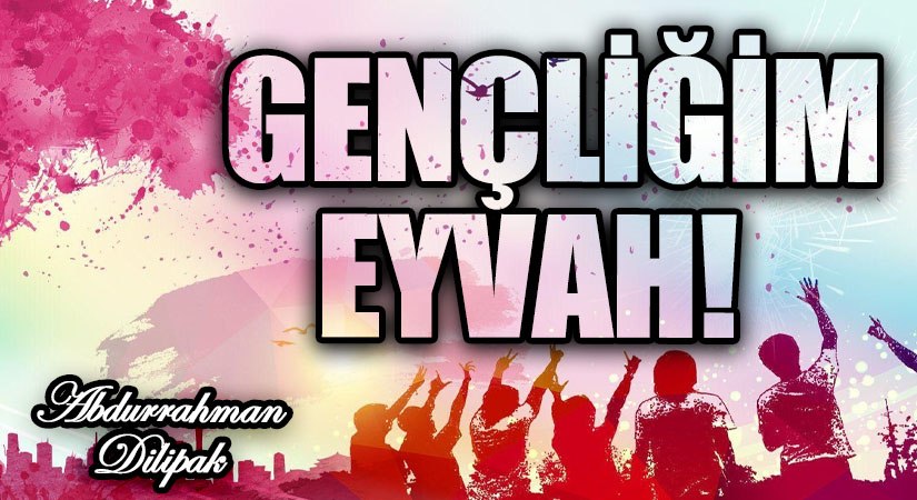 GENÇLİĞİM EYVAH!   