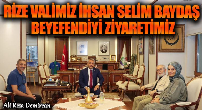 RİZE VALİMİZ İHSAN SELİM BAYDAŞ BEYEFENDİYİ ZİYARETİMİZ
