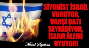 SİYONİST İSRAİL VURUYOR, VAHŞİ BATI SEYREDİYOR, İSLAM ÂLEMİ UYUYOR!