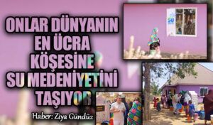 ONLAR DÜNYANIN EN ÜCRA KÖŞESİNE SU MEDENİYETİNİ TAŞIYOR