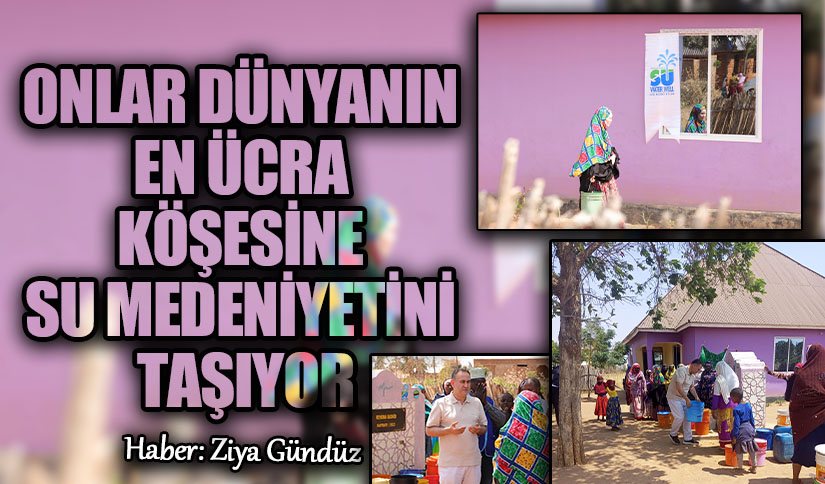 ONLAR DÜNYANIN EN ÜCRA KÖŞESİNE SU MEDENİYETİNİ TAŞIYOR