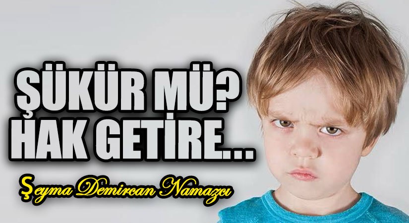 ŞÜKÜR MÜ? HAK GETİRE…
