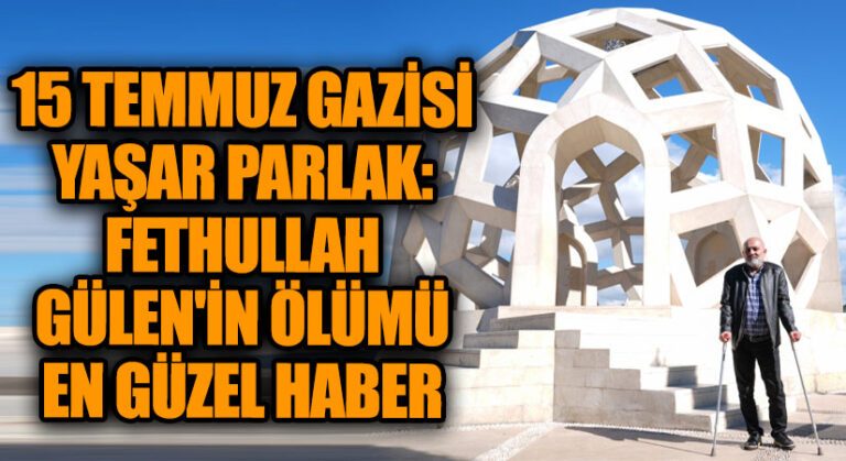 15 Temmuz Gazisi Yaşar Parlak: Fetullah Gülen’in Ölümü En Güzel Haber