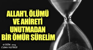 ALLAH’I, ÖLÜMÜ VE AHİRETİ UNUTMADAN BİR ÖMÜR SÜRELİM