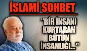 İSLAMİ SOHBET “Bir İnsanı Kurtaran Bütün İnsanlığı…”