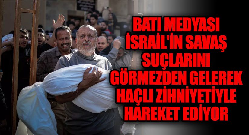Batı Medyası İsrail’in Savaş Suçlarını Görmezden Gelerek Haçlı Zihniyetiyle Hareket Ediyor
