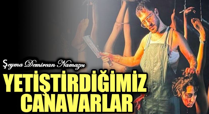 YETİŞTİRDİĞİMİZ CANAVARLAR