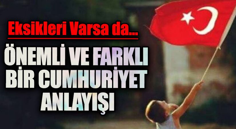 ÖNEMLİ VE FARKLI BİR CUMHURİYET ANLAYIŞI