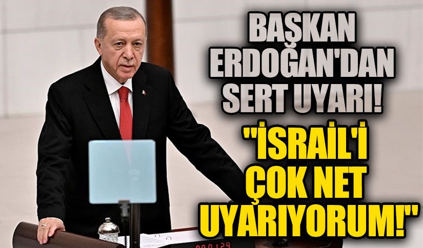 Cumhurbaşkanı Erdoğan’dan Sert Uyarı: “İsrail’i Çok Net Uyarıyorum”