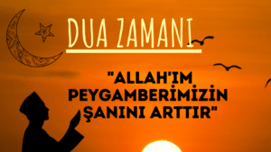 DUA ZAMANI “Allah’ım Peygamberimizin Şanını Arttır”
