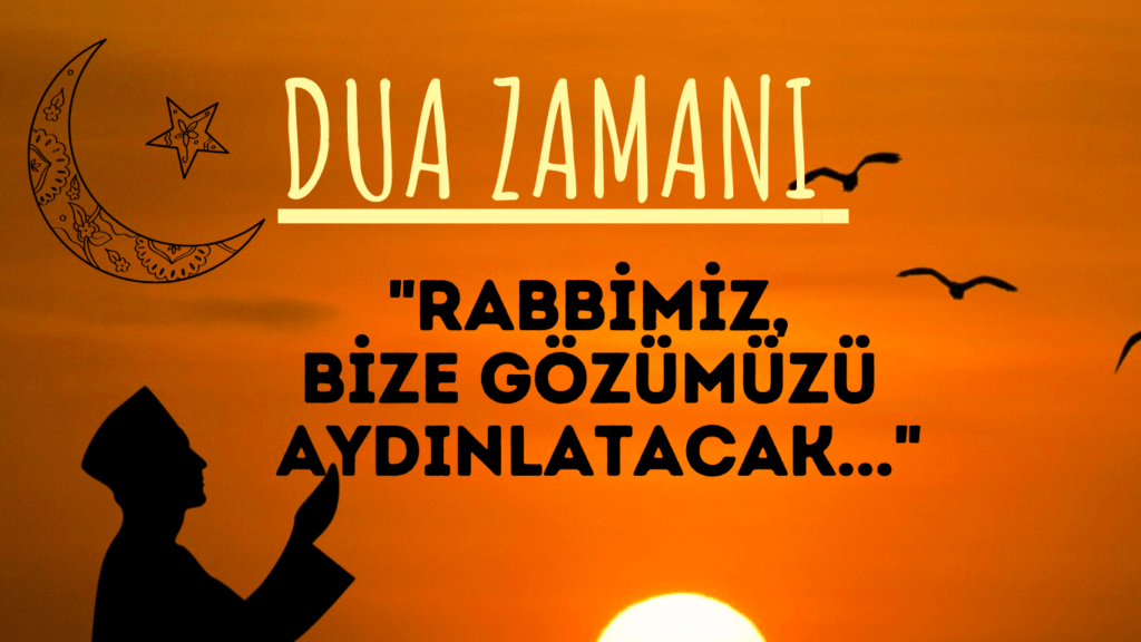 DUA ZAMANI “Rabbimiz, Bize Gözümüzü Aydınlatacak…”
