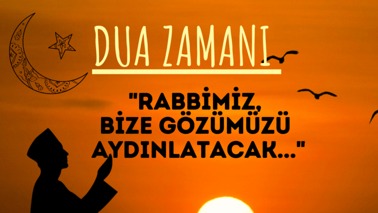 DUA ZAMANI “Rabbimiz, Bize Gözümüzü Aydınlatacak…”