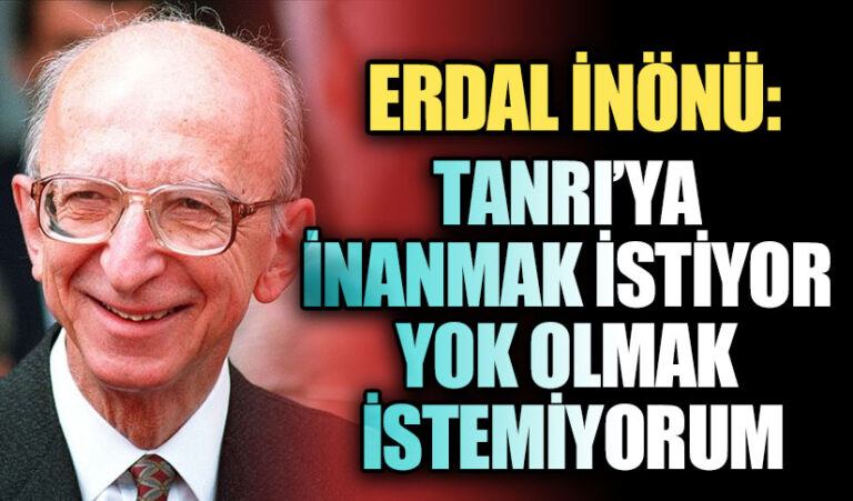 ERDAL İNÖNÜ: TANRI’YA İNANMAK İSTİYOR YOK OLMAK İSTEMİYORUM
