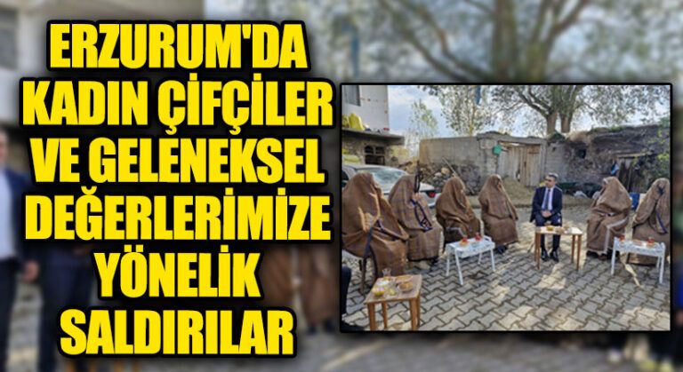 Erzurum’da Kadın Çiftçiler ve Geleneksel Değerlerimize Yönelik Saldırılar