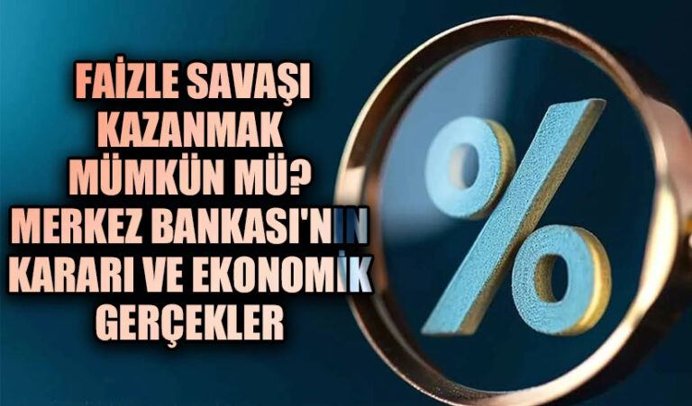 Faizle Savaşı Kazanmak Mümkün mü? Merkez Bankası’nın Kararı ve Ekonomik Gerçekler