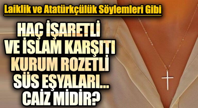 HAÇ İŞARETLİ VE İSLAM KARŞITI KURUM ROZETLİ SÜS EŞYALARI…CAİZ MİDİR?