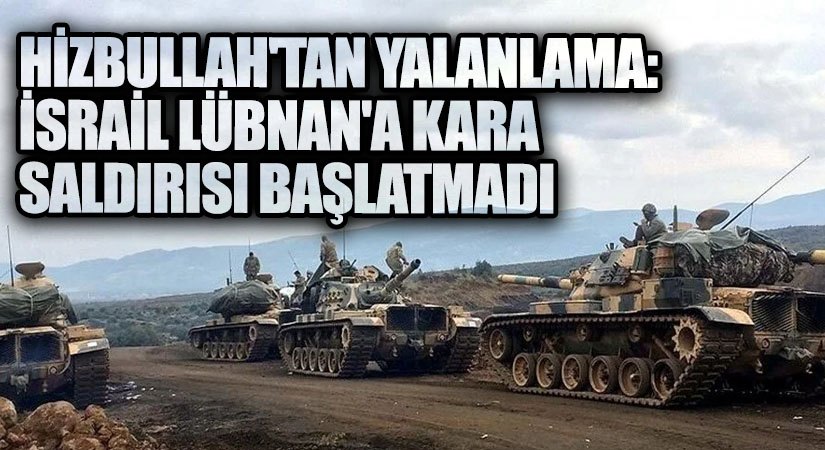 Hizbullah’tan Yalanlama: İsrail Lübnan’a Kara Saldırısı Başlatmadı