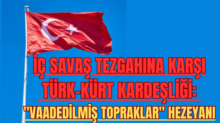 İç Savaş Tezgahına Karşı Türk-Kürt Kardeşliği: “Vaadedilmiş Topraklar” Hezeyanı