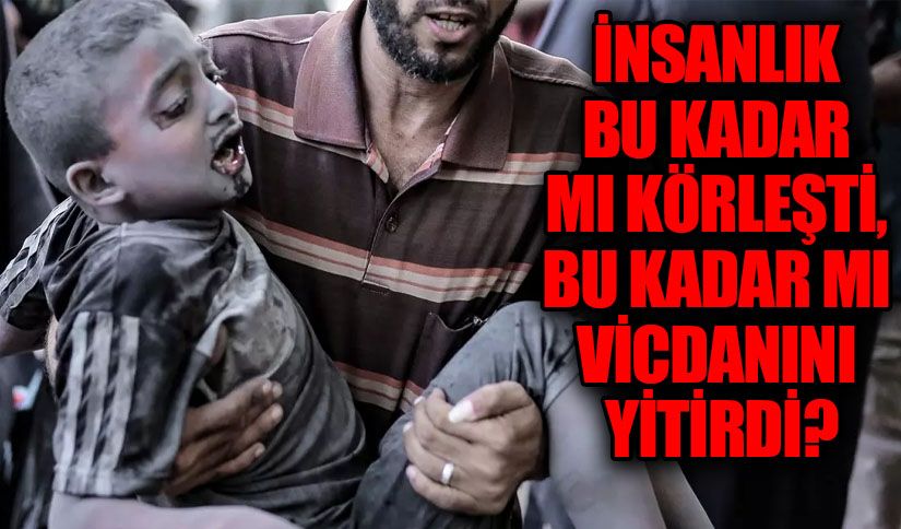 İnsanlık Bu Kadar mı Körleşti, Bu Kadar mı Vicdanını Yitirdi?