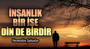 İNSANLIK BİR İSE DİN DE BİRDİR
