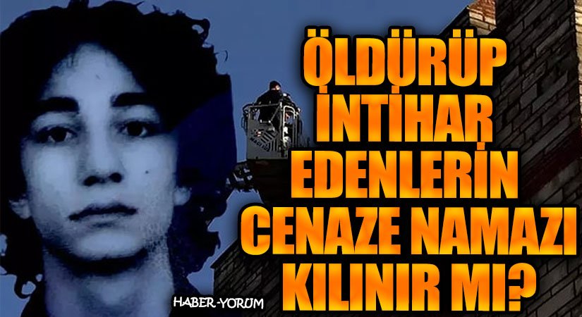 ÖLDÜRÜP İNTİHAR EDENLERİN CENAZE NAMAZI KILINIR MI?