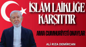 İSLÂM LAİKLİĞE KARŞITTIR AMA CUMHURİYETİ ONAYLAR