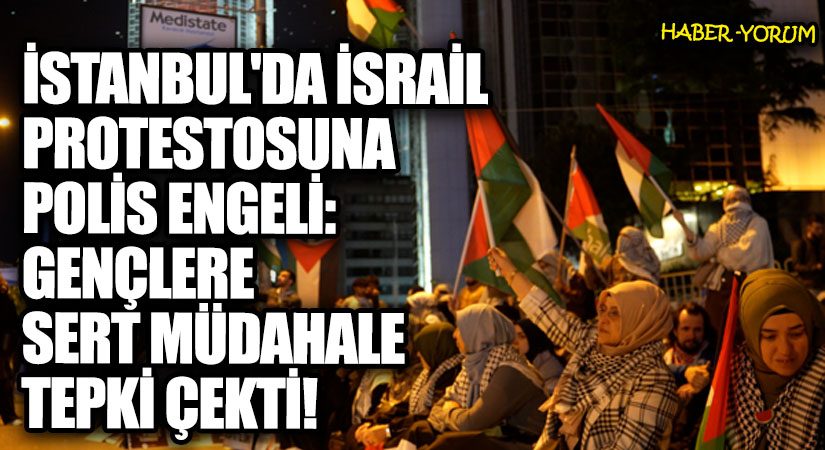 İstanbul’da İsrail Protestosuna Polis Engeli: Gençlere Sert Müdahale Tepki Çekti