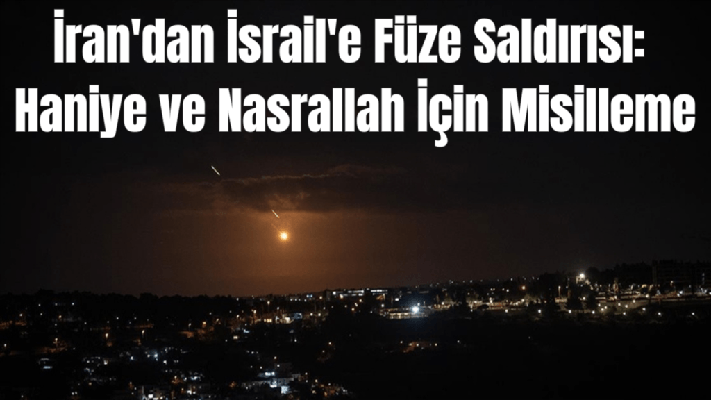 İran’dan İsrail’e Füze Saldırısı: Haniye ve Nasrallah İçin Misilleme