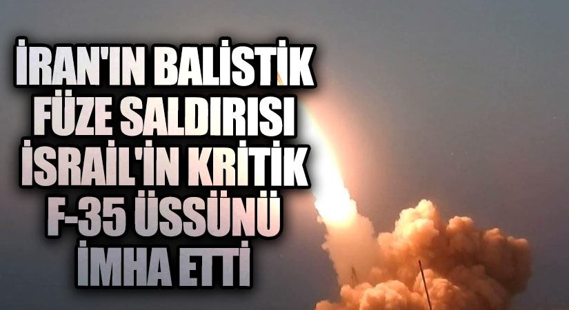 İran’ın Balistik Füze Saldırısı İsrail’in Kritik F-35 Üssünü İmha Etti