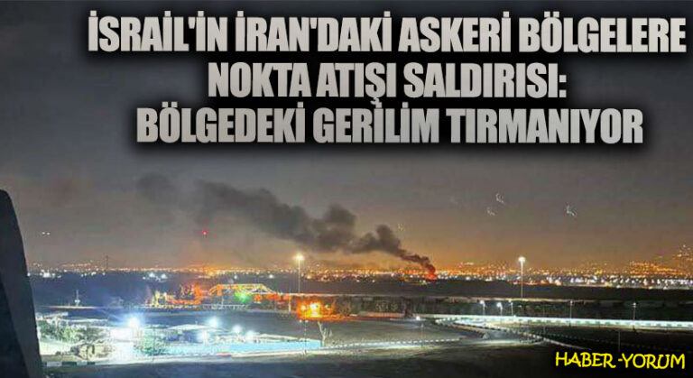 İsrail’in İran’daki Askeri Bölgelere Nokta Atışı Saldırısı: Bölgedeki Gerilim Tırmanıyor