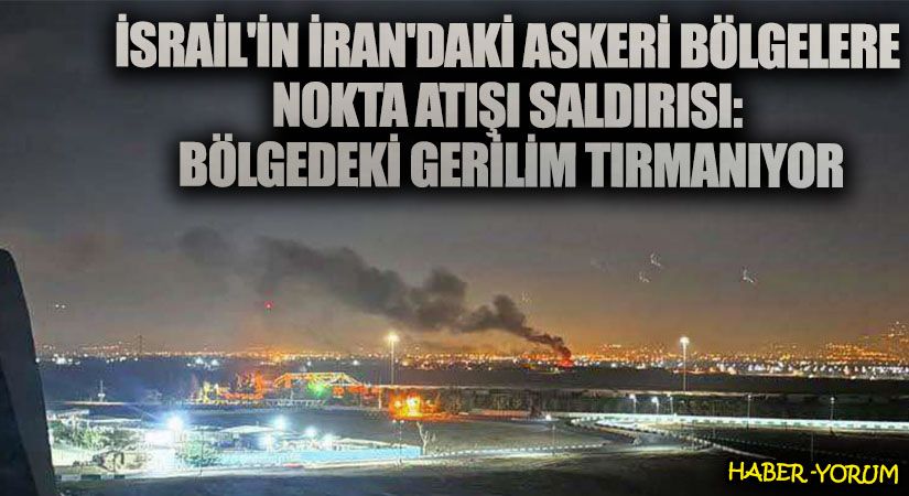 İsrail’in İran’daki Askeri Bölgelere Nokta Atışı Saldırısı: Bölgedeki Gerilim Tırmanıyor