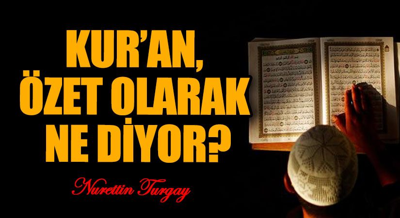 KUR’AN, ÖZET OLARAK NE DİYOR?