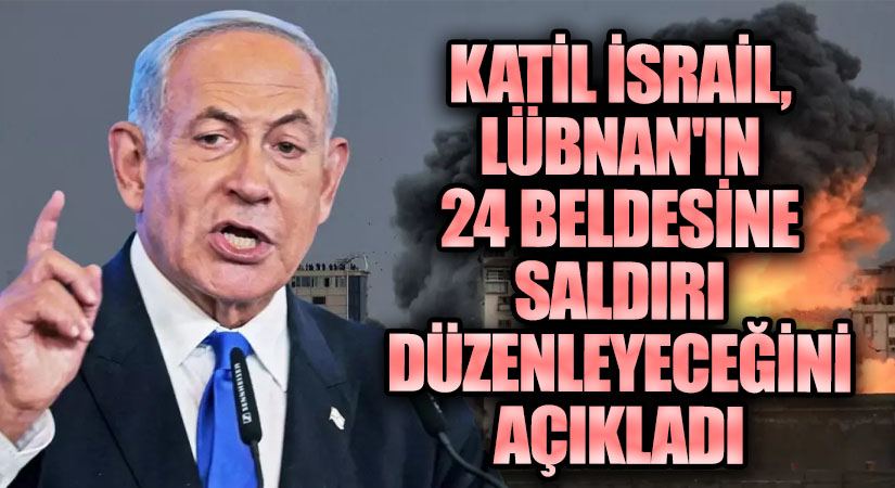 Katil İsrail, Lübnan’ın 24 Beldesine Saldırı Düzenleyeceğini Açıkladı