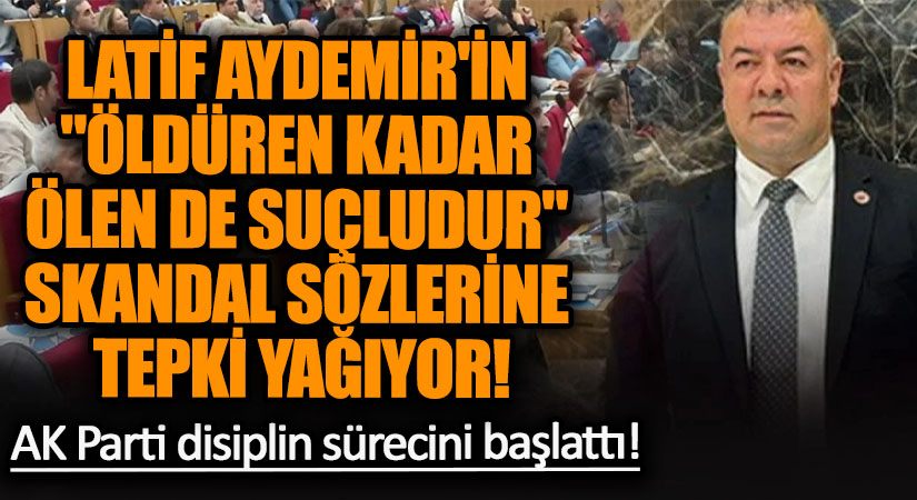 LATİF AYDEMİR’İN “ÖLDÜREN KADAR ÖLEN DE SUÇLUDUR” SKANDAL SÖZLERİNE TEPKİ YAĞIYOR!