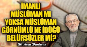İMANLI MÜSLÜMAN MI YOKSA MÜSLÜMAN GÖRNÜMLÜ NE İDÜĞÜ BELÜRSÜZLER Mİ?