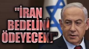 Netanyahu: “İran Bedelini Ödeyecek”