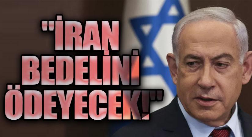 Netanyahu: “İran Bedelini Ödeyecek”
