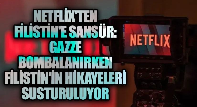 Netflix’ten Filistin’e Sansür: Gazze Bombalanırken Filistin’in Hikayeleri Susturuluyor