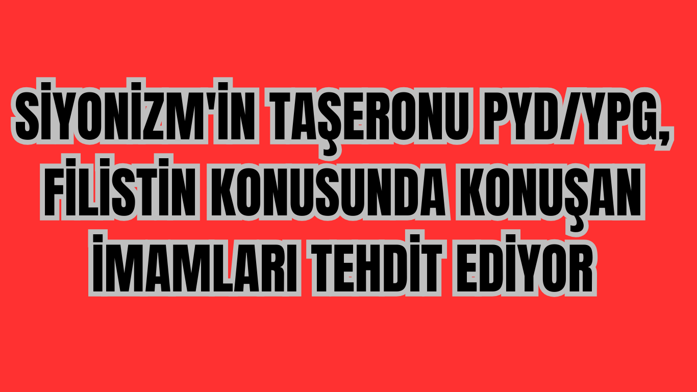 Siyonizm’in Taşeronu PYD/YPG, Filistin Konusunda Konuşan İmamları Tehdit Ediyor