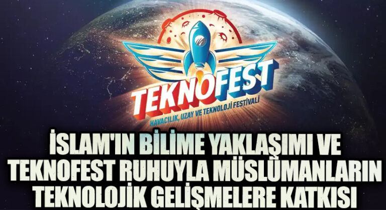 İslam’ın Bilime Yaklaşımı ve Teknofest Ruhuyla Müslümanların Teknolojik Gelişmelere Katkısı