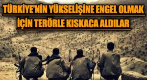 Türkiye’nin Yükselişine Engel Olmak İçin Terörle Kıskaca Aldılar