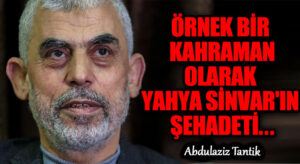 Örnek Bir Kahraman Olarak Yahya Sinvar’ın Şehadeti…