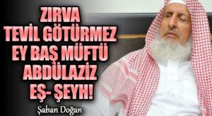Zırva Tevil götürmez Ey Baş müftü Abdülaziz eş-Şeyh!