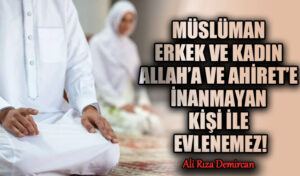 MÜSLÜMAN ERKEK VE KADIN ALLAH’A VE AHİRET’E İNANMAYAN KİŞİ İLE EVLENEMEZ!