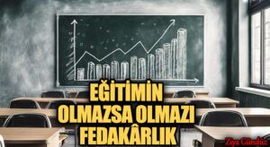 EĞİTİMİN OLMAZSA OLMAZI FEDAKÂRLIK