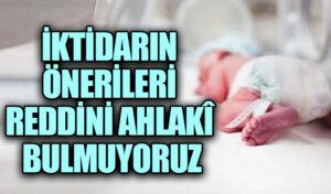 İKTİDARIN ÖNERİLERİ REDDİNİ AHLAKÎ BULMUYORUZ